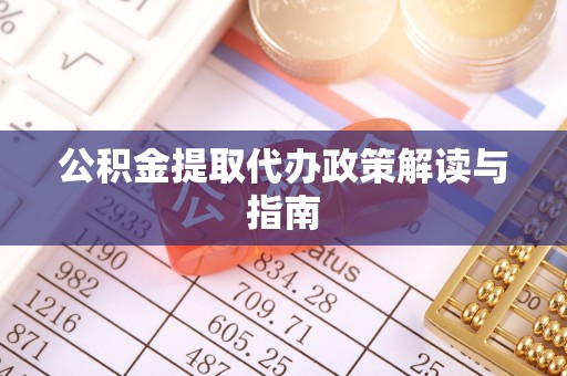 固镇公积金提取代办政策解读与指南