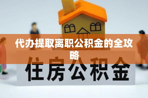 南皮代办提取离职公积金的全攻略